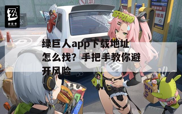 绿巨人app下载地址怎么找？手把手教你避开风险