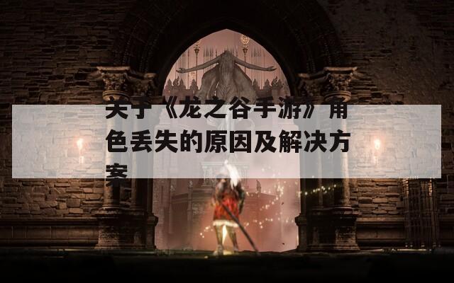 关于《龙之谷手游》角色丢失的原因及解决方案