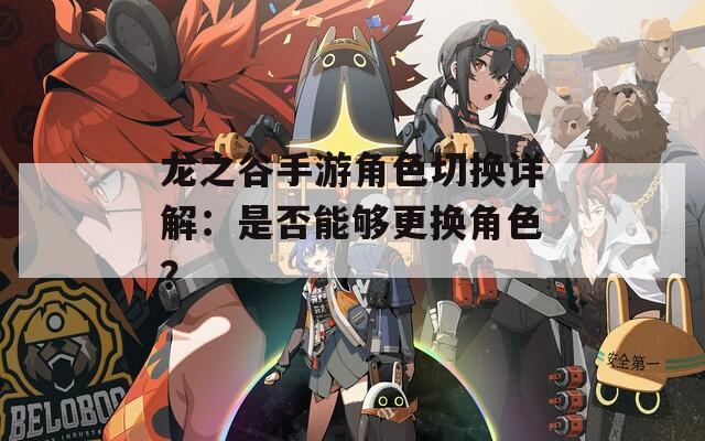 龙之谷手游角色切换详解：是否能够更换角色？