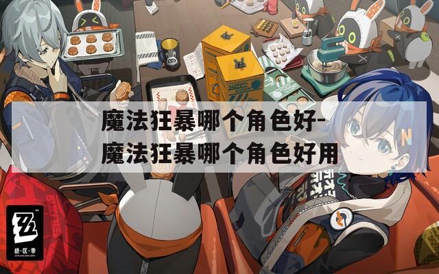 魔法狂暴哪个角色好-魔法狂暴哪个角色好用