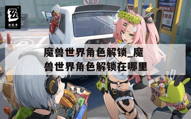 魔兽世界角色解锁_魔兽世界角色解锁在哪里  第1张