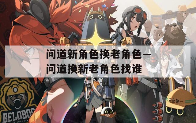 问道新角色换老角色—问道换新老角色找谁