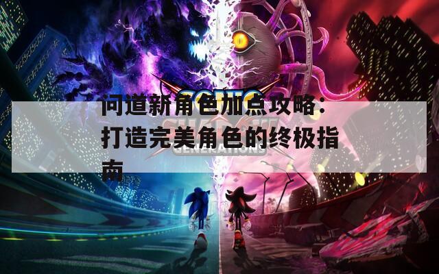 问道新角色加点攻略：打造完美角色的终极指南
