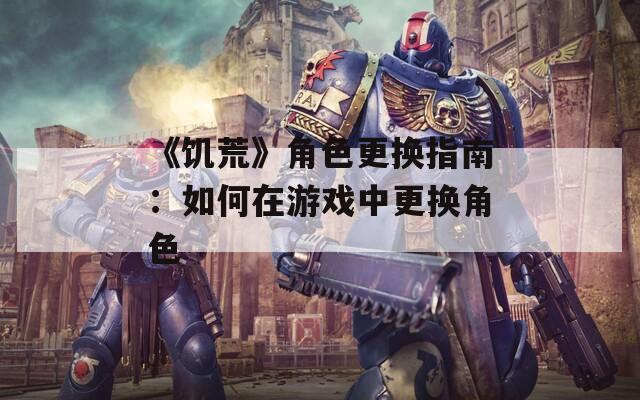 《饥荒》角色更换指南：如何在游戏中更换角色