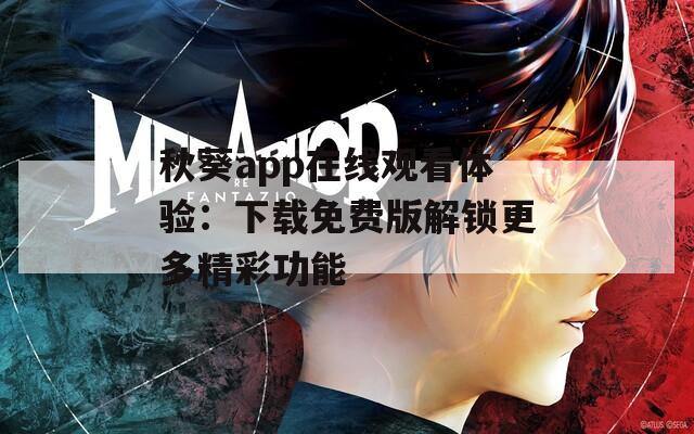 秋葵app在线观看体验：下载免费版解锁更多精彩功能