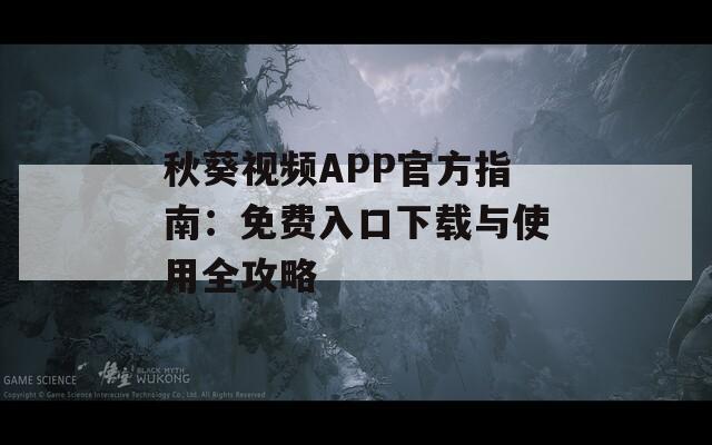 秋葵视频APP官方指南：免费入口下载与使用全攻略