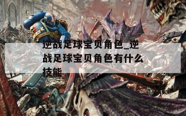 逆战足球宝贝角色_逆战足球宝贝角色有什么技能