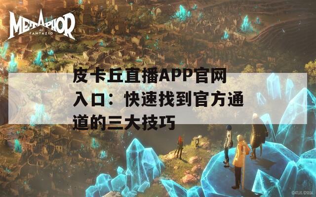 皮卡丘直播APP官网入口：快速找到官方通道的三大技巧