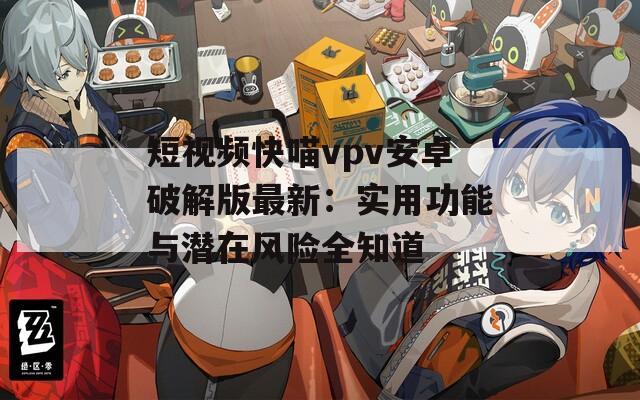 短视频快喵vpv安卓破解版最新：实用功能与潜在风险全知道