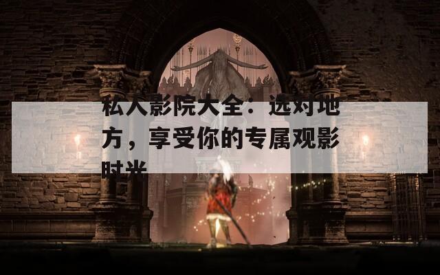 私人影院大全：选对地方，享受你的专属观影时光