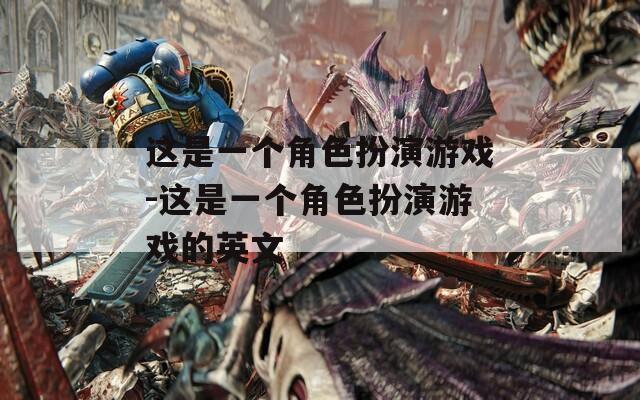 这是一个角色扮演游戏-这是一个角色扮演游戏的英文
