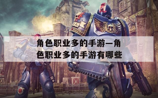 角色职业多的手游—角色职业多的手游有哪些