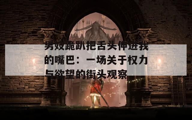 男妓跪趴把舌头伸进我的嘴巴：一场关于权力与欲望的街头观察