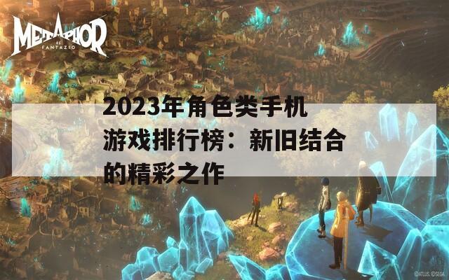 2023年角色类手机游戏排行榜：新旧结合的精彩之作