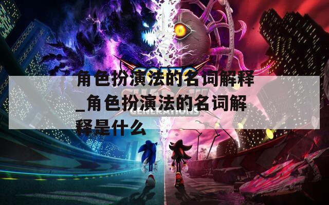 角色扮演法的名词解释_角色扮演法的名词解释是什么