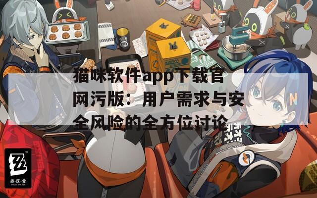 猫咪软件app下载官网污版：用户需求与安全风险的全方位讨论
