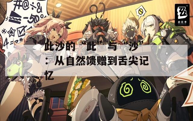 此沙的“此”与“沙”：从自然馈赠到舌尖记忆
