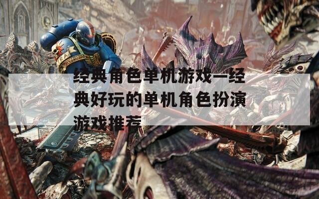 经典角色单机游戏—经典好玩的单机角色扮演游戏推荐