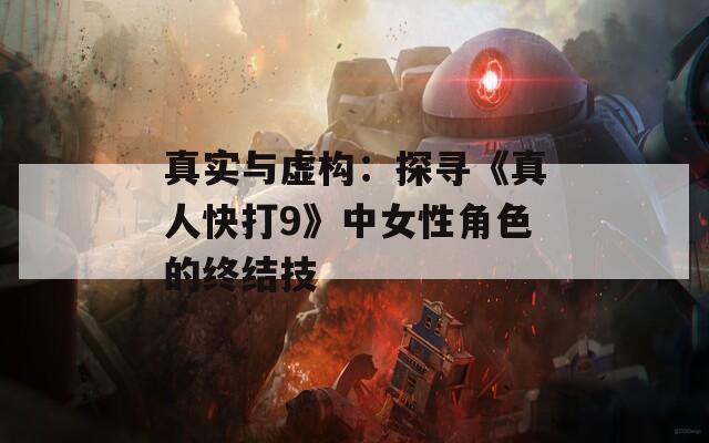 真实与虚构：探寻《真人快打9》中女性角色的终结技