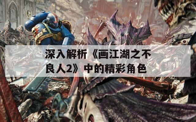 深入解析《画江湖之不良人2》中的精彩角色