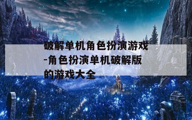 破解单机角色扮演游戏-角色扮演单机破解版的游戏大全