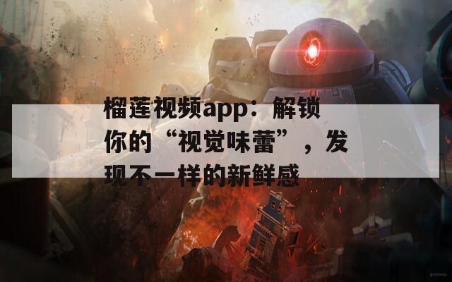 榴莲视频app：解锁你的“视觉味蕾”，发现不一样的新鲜感
