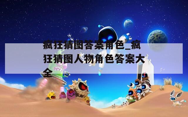 疯狂猜图答案角色_疯狂猜图人物角色答案大全