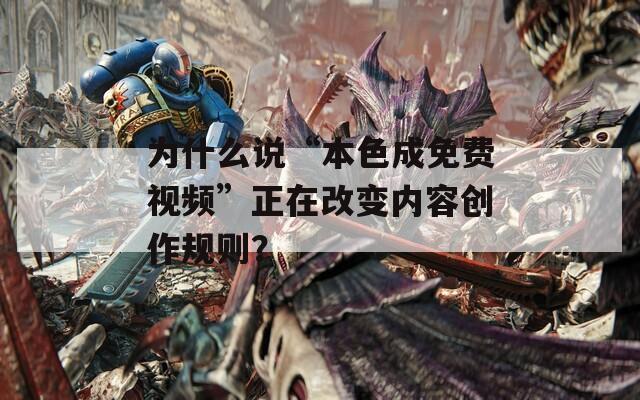 为什么说“本色成免费视频”正在改变内容创作规则？