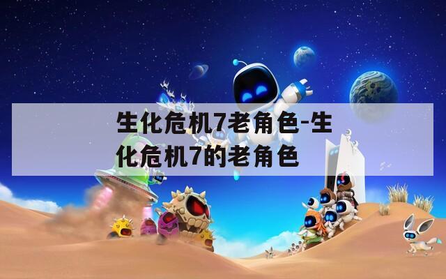 生化危机7老角色-生化危机7的老角色