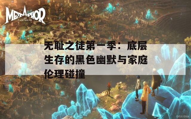 无耻之徒第一季：底层生存的黑色幽默与家庭伦理碰撞