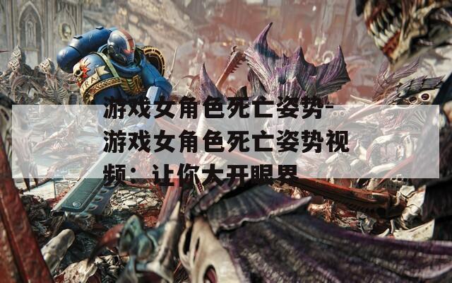 游戏女角色死亡姿势-游戏女角色死亡姿势视频：让你大开眼界