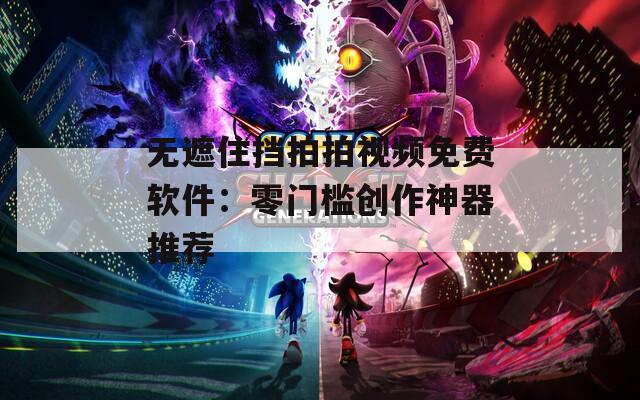 无遮住挡拍拍视频免费软件：零门槛创作神器推荐