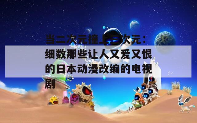 当二次元撞上三次元：细数那些让人又爱又恨的日本动漫改编的电视剧