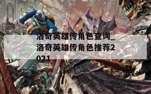 洛奇英雄传角色查询_洛奇英雄传角色推荐2021