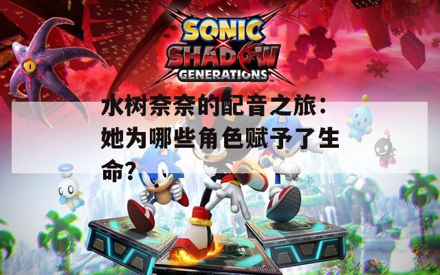 水树奈奈的配音之旅：她为哪些角色赋予了生命？