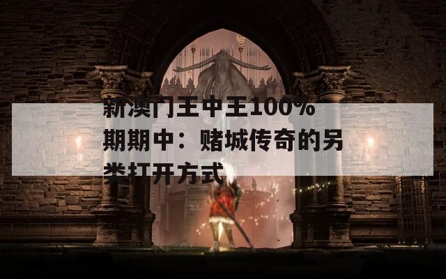 新澳门王中王100%期期中：赌城传奇的另类打开方式