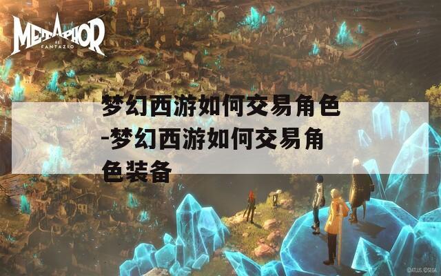 梦幻西游如何交易角色-梦幻西游如何交易角色装备