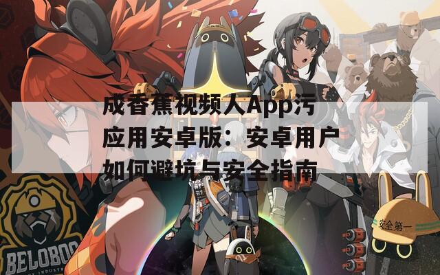 成香蕉视频人App污应用安卓版：安卓用户如何避坑与安全指南