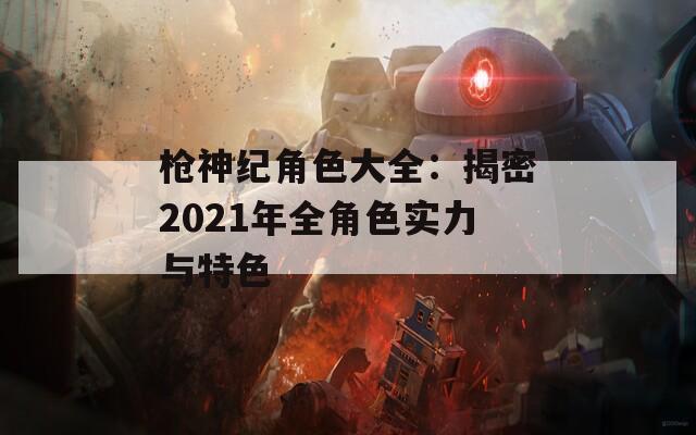 枪神纪角色大全：揭密2021年全角色实力与特色