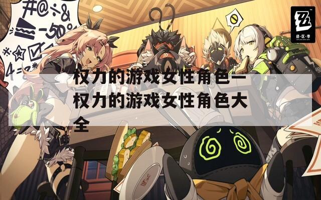 权力的游戏女性角色—权力的游戏女性角色大全