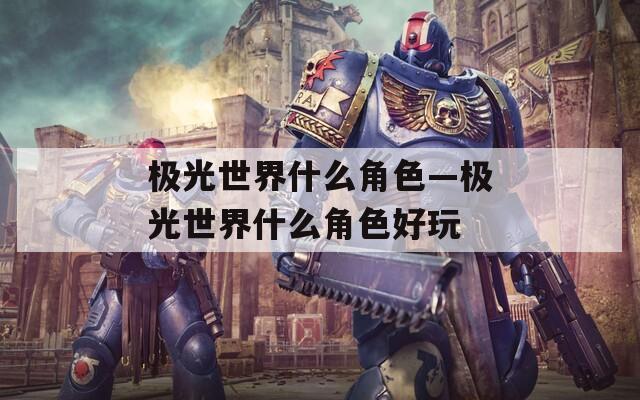 极光世界什么角色—极光世界什么角色好玩