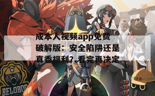 成本人视频app免费破解版：安全陷阱还是真香福利？看完再决定