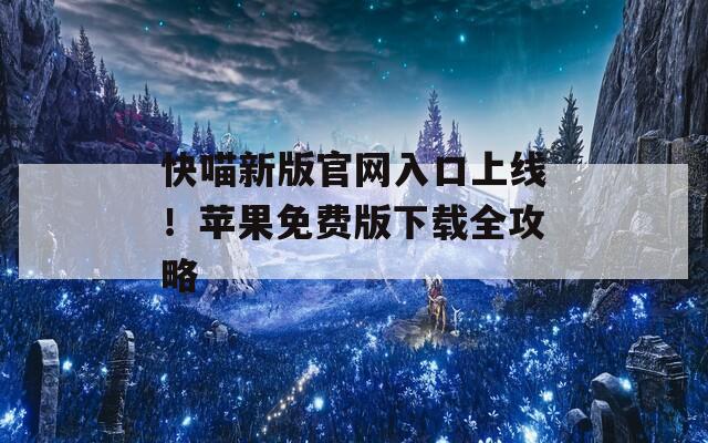 快喵新版官网入口上线！苹果免费版下载全攻略