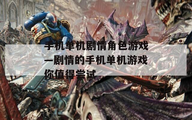 手机单机剧情角色游戏—剧情的手机单机游戏你值得尝试