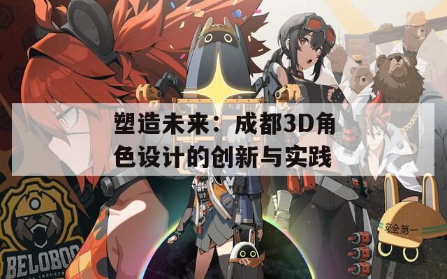 塑造未来：成都3D角色设计的创新与实践