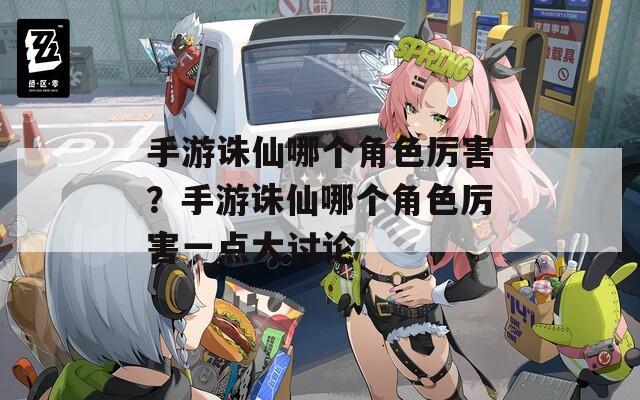 手游诛仙哪个角色厉害？手游诛仙哪个角色厉害一点大讨论