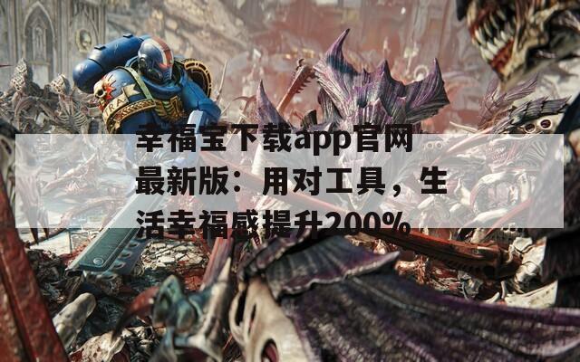 幸福宝下载app官网最新版：用对工具，生活幸福感提升200%