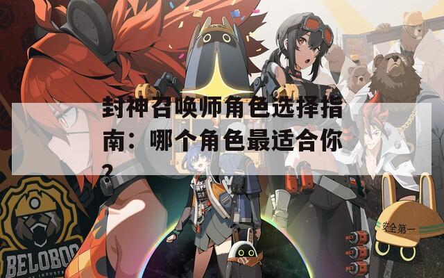 封神召唤师角色选择指南：哪个角色最适合你？