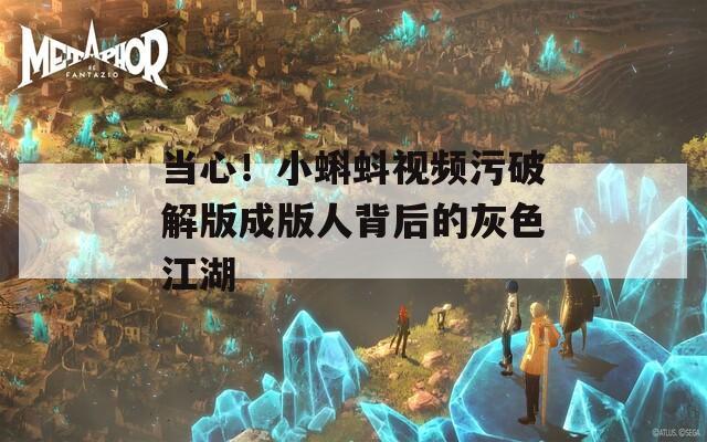当心！小蝌蚪视频污破解版成版人背后的灰色江湖