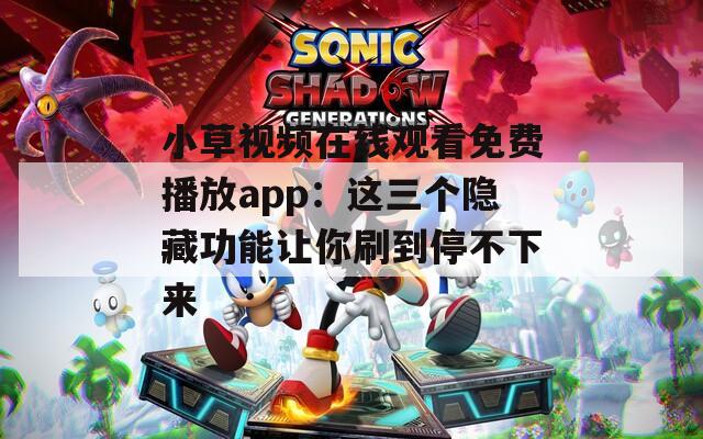 小草视频在线观看免费播放app：这三个隐藏功能让你刷到停不下来